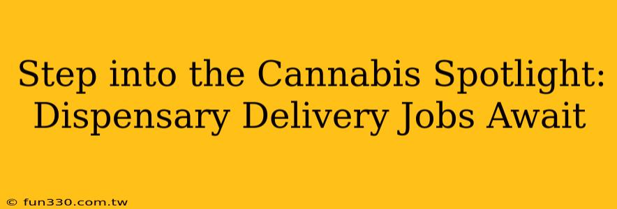 Step into the Cannabis Spotlight: Dispensary Delivery Jobs Await