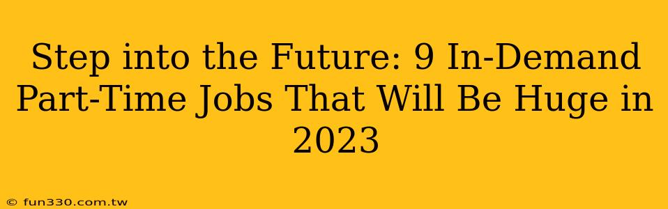 Step into the Future: 9 In-Demand Part-Time Jobs That Will Be Huge in 2023