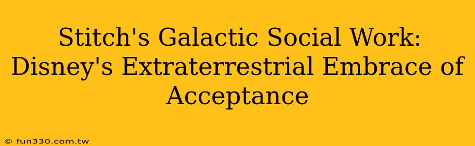 Stitch's Galactic Social Work: Disney's Extraterrestrial Embrace of Acceptance