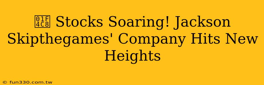 📈 Stocks Soaring! Jackson Skipthegames' Company Hits New Heights