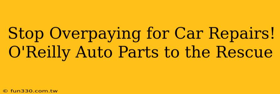 Stop Overpaying for Car Repairs! O'Reilly Auto Parts to the Rescue