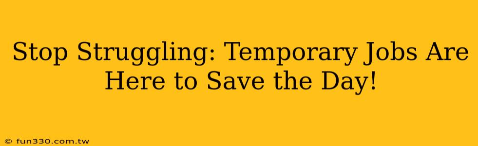 Stop Struggling: Temporary Jobs Are Here to Save the Day!