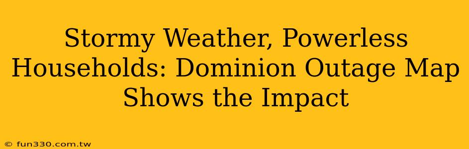 Stormy Weather, Powerless Households: Dominion Outage Map Shows the Impact