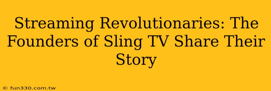 Streaming Revolutionaries: The Founders of Sling TV Share Their Story