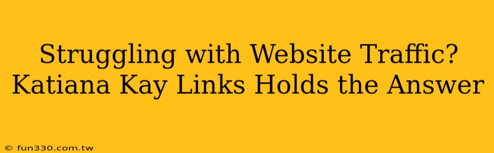 Struggling with Website Traffic? Katiana Kay Links Holds the Answer