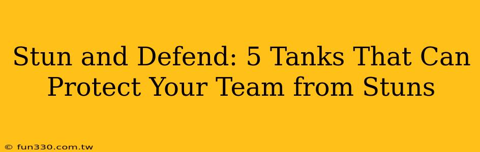 Stun and Defend: 5 Tanks That Can Protect Your Team from Stuns