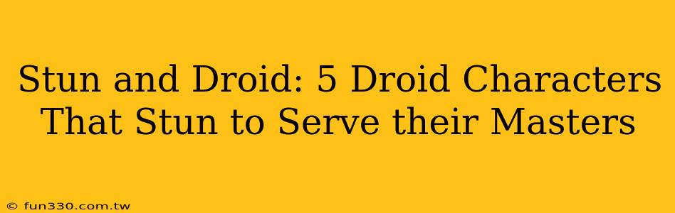 Stun and Droid: 5 Droid Characters That Stun to Serve their Masters