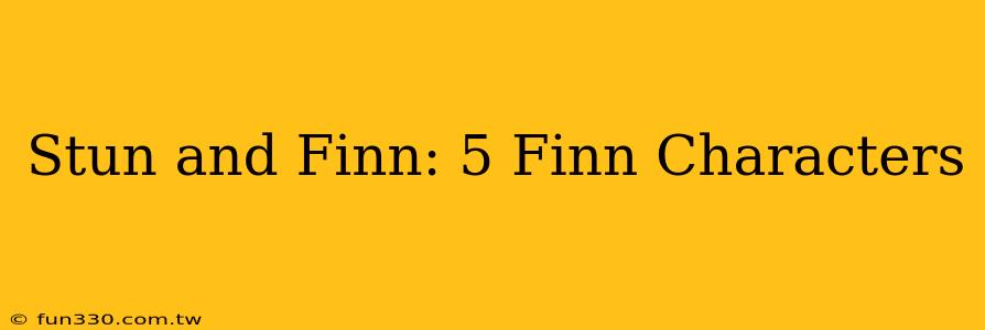 Stun and Finn: 5 Finn Characters