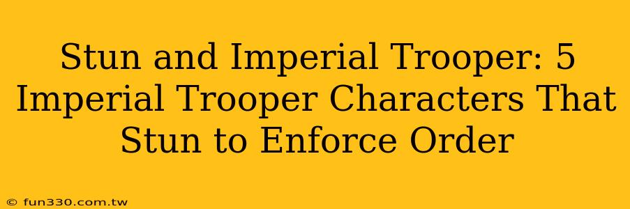 Stun and Imperial Trooper: 5 Imperial Trooper Characters That Stun to Enforce Order