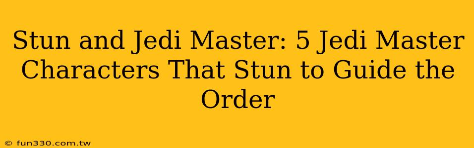 Stun and Jedi Master: 5 Jedi Master Characters That Stun to Guide the Order