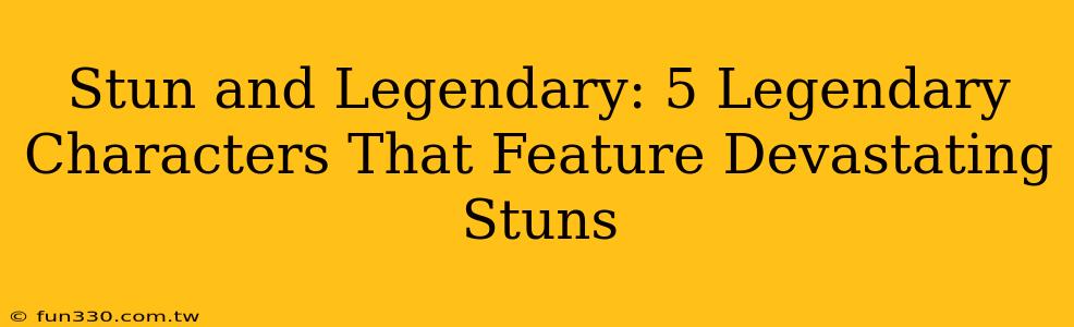 Stun and Legendary: 5 Legendary Characters That Feature Devastating Stuns