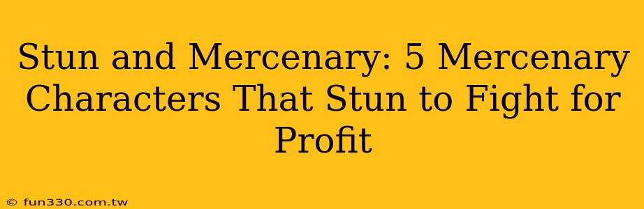 Stun and Mercenary: 5 Mercenary Characters That Stun to Fight for Profit