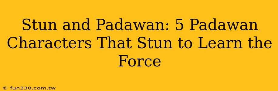 Stun and Padawan: 5 Padawan Characters That Stun to Learn the Force