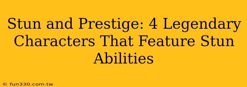 Stun and Prestige: 4 Legendary Characters That Feature Stun Abilities