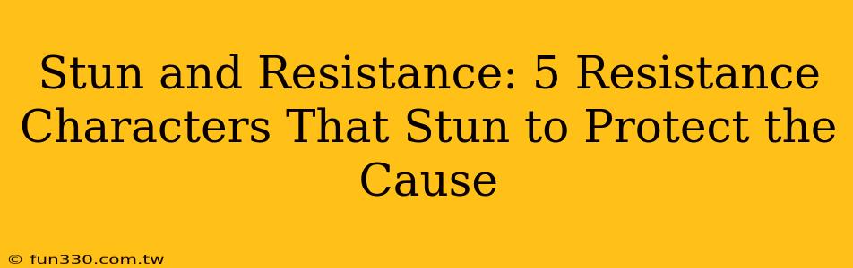 Stun and Resistance: 5 Resistance Characters That Stun to Protect the Cause