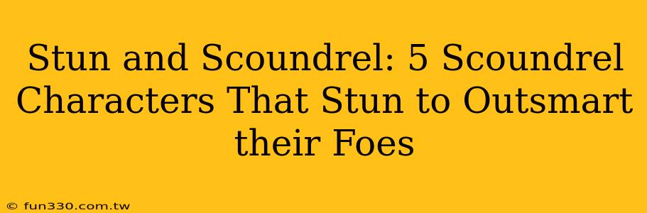 Stun and Scoundrel: 5 Scoundrel Characters That Stun to Outsmart their Foes