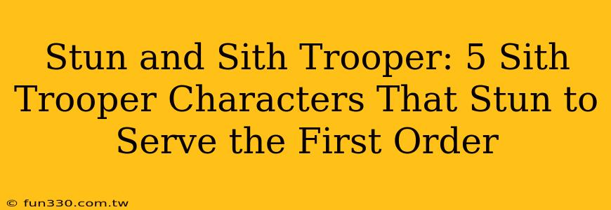 Stun and Sith Trooper: 5 Sith Trooper Characters That Stun to Serve the First Order