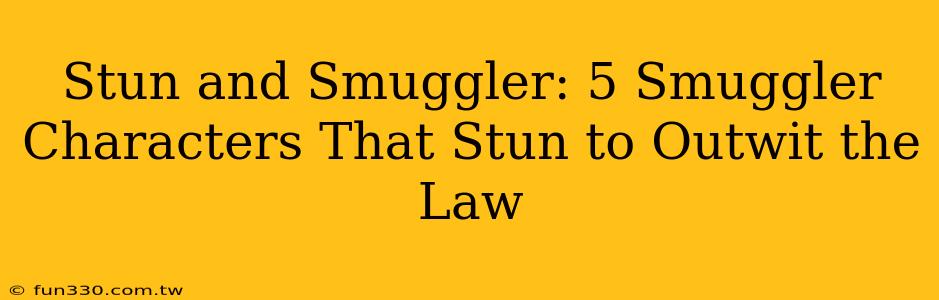 Stun and Smuggler: 5 Smuggler Characters That Stun to Outwit the Law