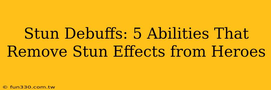 Stun Debuffs: 5 Abilities That Remove Stun Effects from Heroes