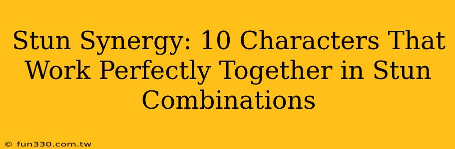 Stun Synergy: 10 Characters That Work Perfectly Together in Stun Combinations