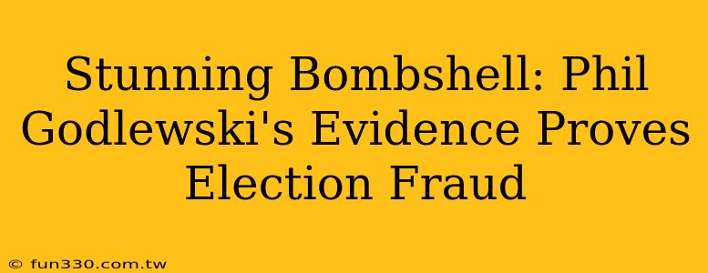 Stunning Bombshell: Phil Godlewski's Evidence Proves Election Fraud