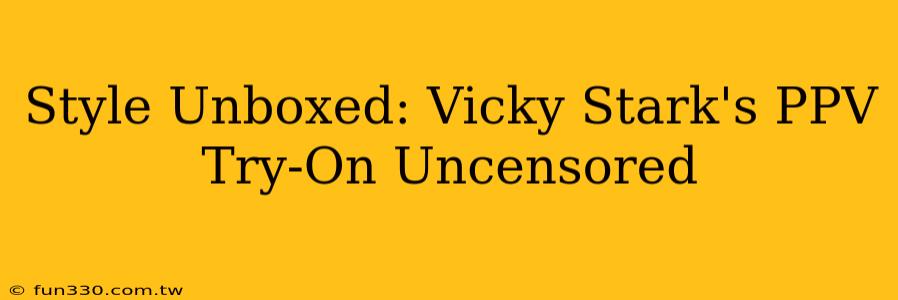 Style Unboxed: Vicky Stark's PPV Try-On Uncensored