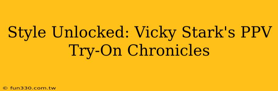 Style Unlocked: Vicky Stark's PPV Try-On Chronicles