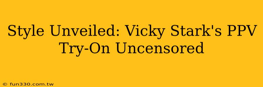 Style Unveiled: Vicky Stark's PPV Try-On Uncensored