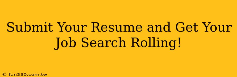 Submit Your Resume and Get Your Job Search Rolling!