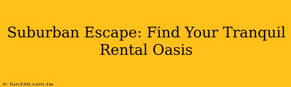 Suburban Escape: Find Your Tranquil Rental Oasis