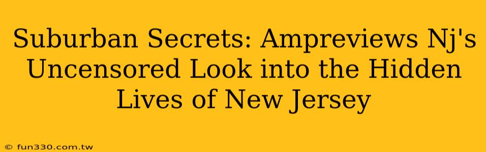 Suburban Secrets: Ampreviews Nj's Uncensored Look into the Hidden Lives of New Jersey