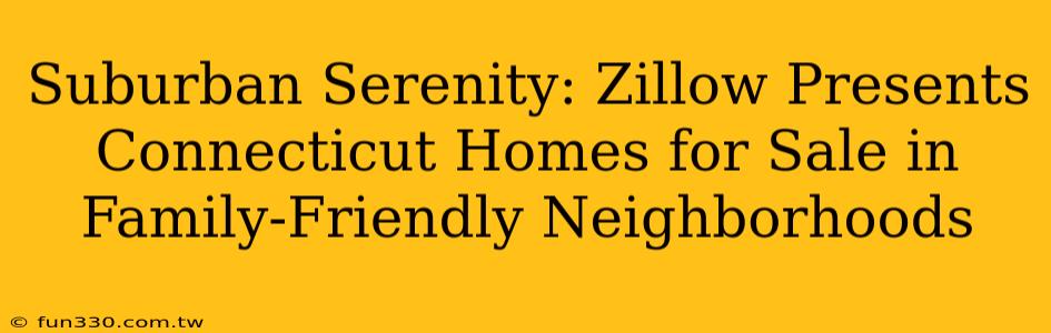 Suburban Serenity: Zillow Presents Connecticut Homes for Sale in Family-Friendly Neighborhoods