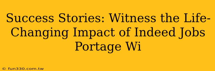 Success Stories: Witness the Life-Changing Impact of Indeed Jobs Portage Wi