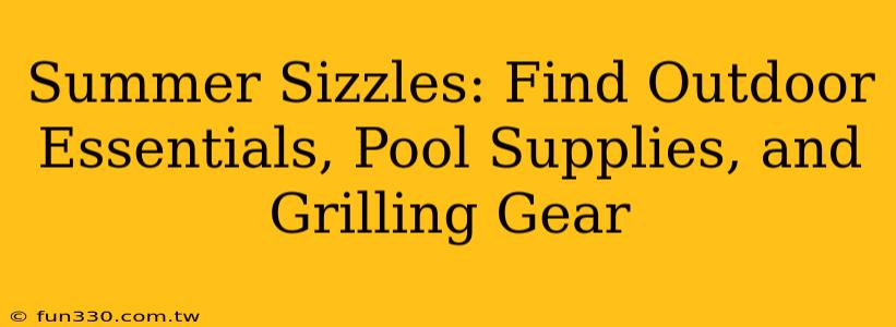 Summer Sizzles: Find Outdoor Essentials, Pool Supplies, and Grilling Gear