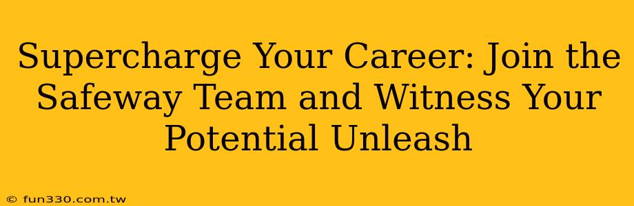 Supercharge Your Career: Join the Safeway Team and Witness Your Potential Unleash