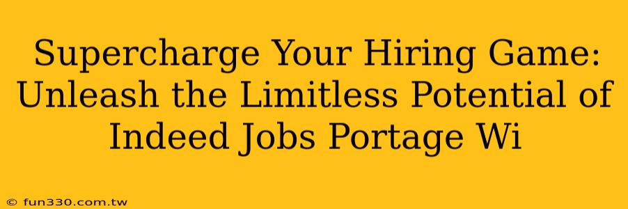 Supercharge Your Hiring Game: Unleash the Limitless Potential of Indeed Jobs Portage Wi