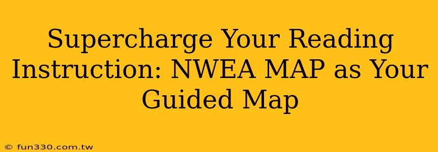 Supercharge Your Reading Instruction: NWEA MAP as Your Guided Map