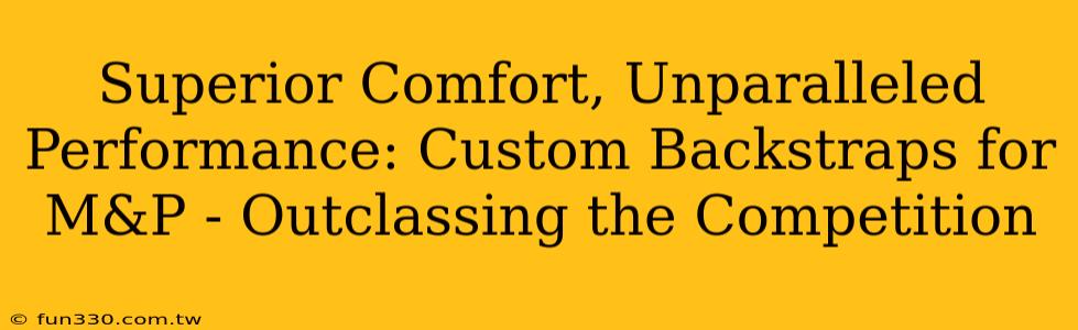 Superior Comfort, Unparalleled Performance: Custom Backstraps for M&P - Outclassing the Competition