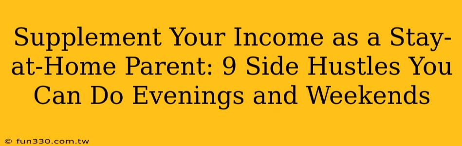 Supplement Your Income as a Stay-at-Home Parent: 9 Side Hustles You Can Do Evenings and Weekends