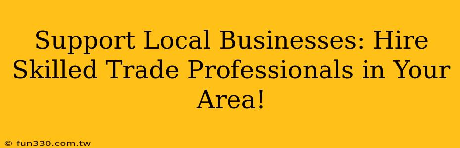 Support Local Businesses: Hire Skilled Trade Professionals in Your Area!