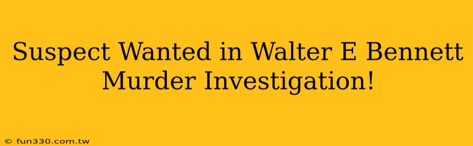 Suspect Wanted in Walter E Bennett Murder Investigation!