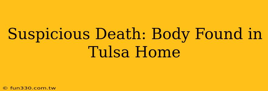 Suspicious Death: Body Found in Tulsa Home