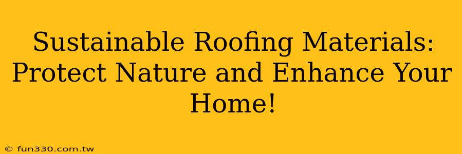 Sustainable Roofing Materials: Protect Nature and Enhance Your Home!