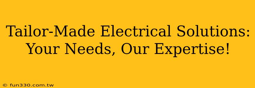 Tailor-Made Electrical Solutions: Your Needs, Our Expertise!