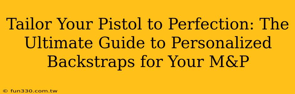 Tailor Your Pistol to Perfection: The Ultimate Guide to Personalized Backstraps for Your M&P