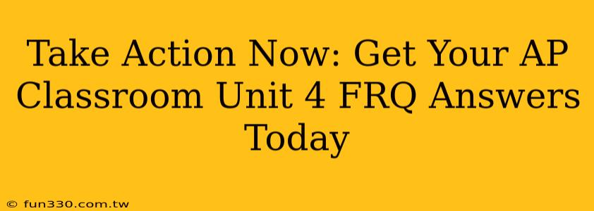 Take Action Now: Get Your AP Classroom Unit 4 FRQ Answers Today