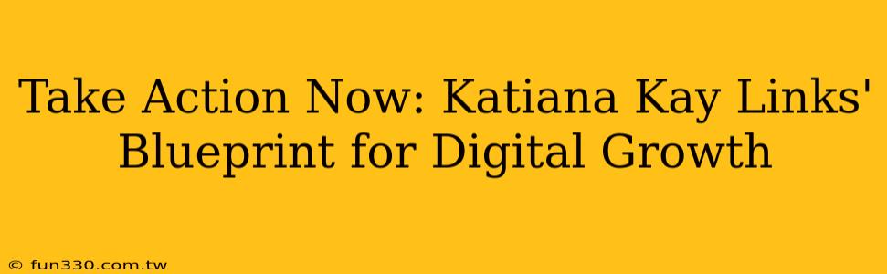 Take Action Now: Katiana Kay Links' Blueprint for Digital Growth