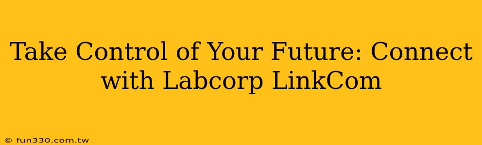 Take Control of Your Future: Connect with Labcorp LinkCom