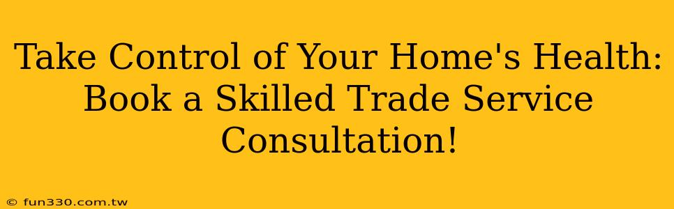 Take Control of Your Home's Health: Book a Skilled Trade Service Consultation!