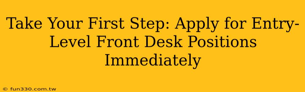 Take Your First Step: Apply for Entry-Level Front Desk Positions Immediately